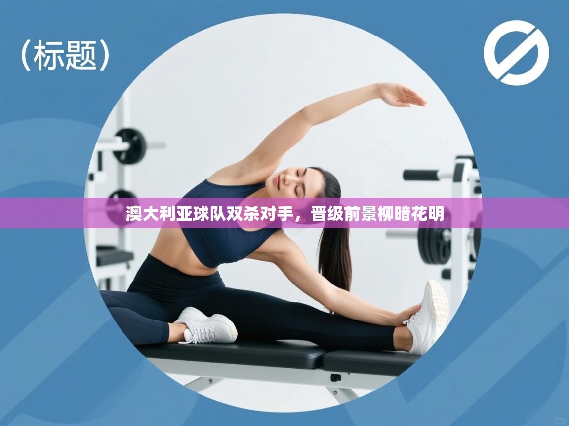 澳大利亚球队双杀对手，晋级前景柳暗花明  第2张