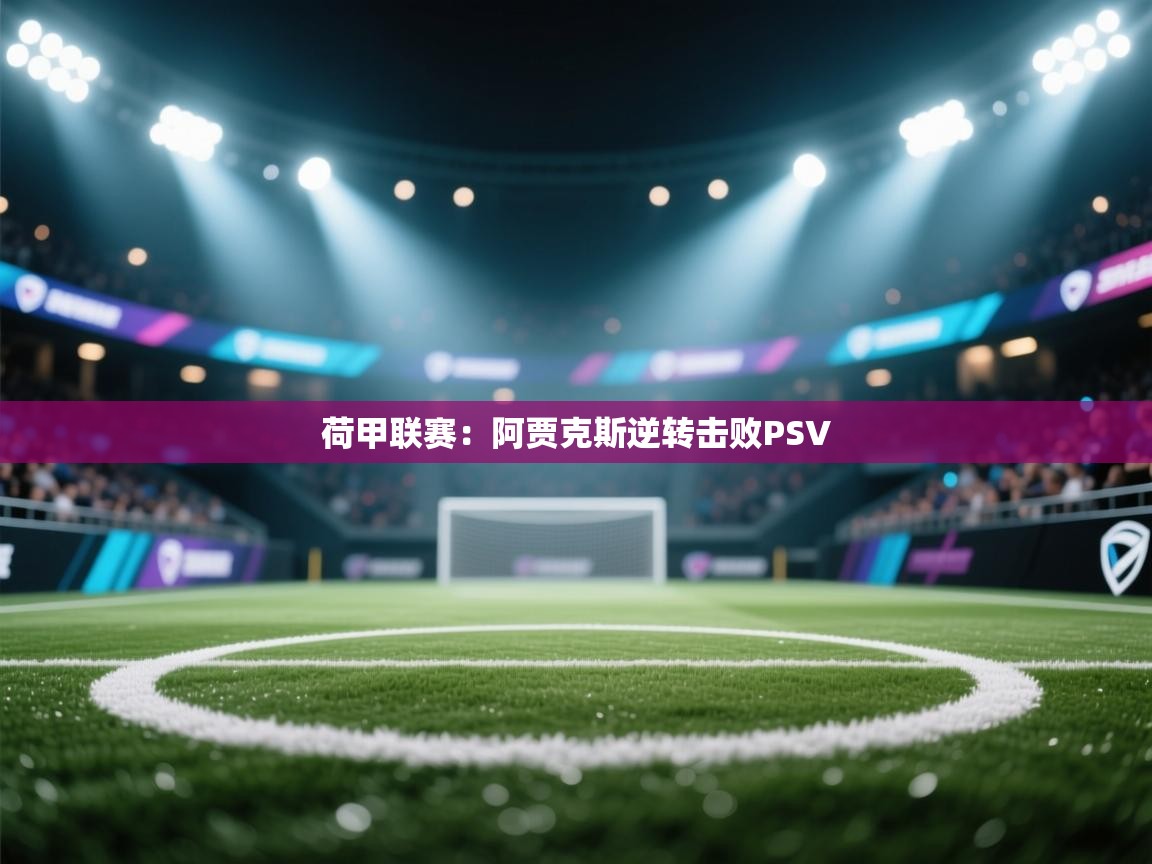 荷甲联赛:阿贾克斯逆转击败PSV 第1张
