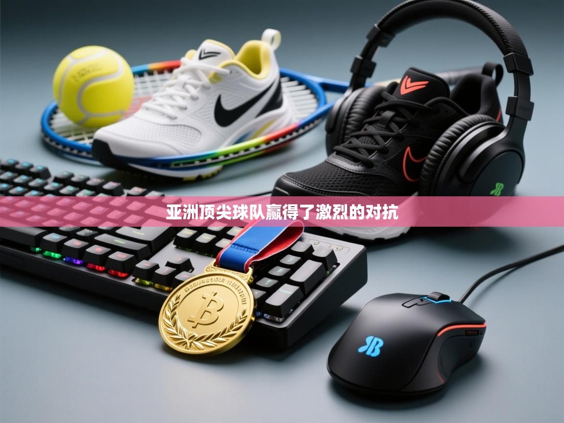 亚洲顶尖球队赢得了激烈的对抗  第2张